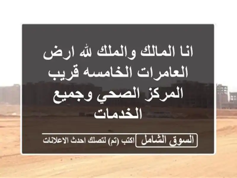 انا المالك والملك لله ارض العامرات الخامسه قريب المركز الصحي وجميع الخدمات