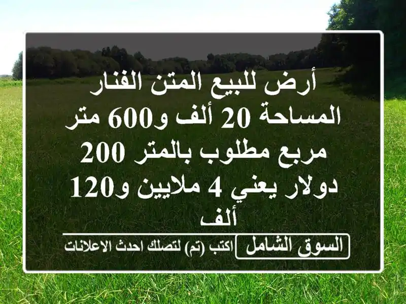 أرض للبيع المتن الفنار المساحة 20 ألف و600 متر مربع مطلوب بالمتر 200 دولار يعني 4 ملايين و120 ألف ...