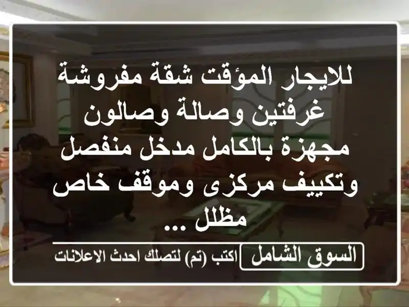 للايجار المؤقت شقة مفروشة غرفتين وصالة وصالون مجهزة بالكامل مدخل منفصل وتكييف مركزى وموقف خاص مظلل ...