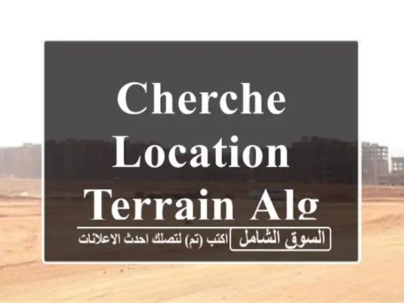 Cherche location Terrain Alger Cheraga