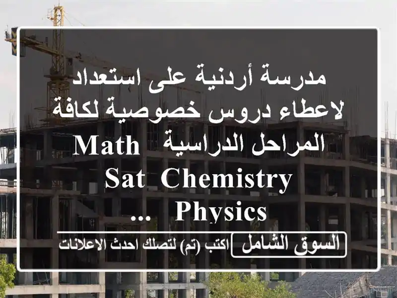 مدرسة أردنية على استعداد لاعطاء دروس خصوصية لكافة المراحل الدراسية math, sat, chemistry, physics & ...