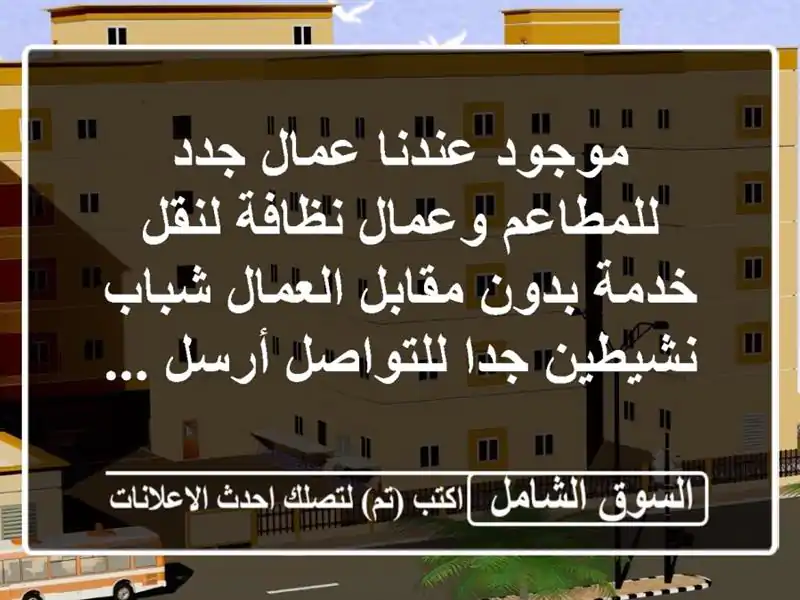 موجود عندنا عمال جدد للمطاعم وعمال نظافة لنقل خدمة بدون مقابل العمال شباب نشيطين جدا للتواصل أرسل ...