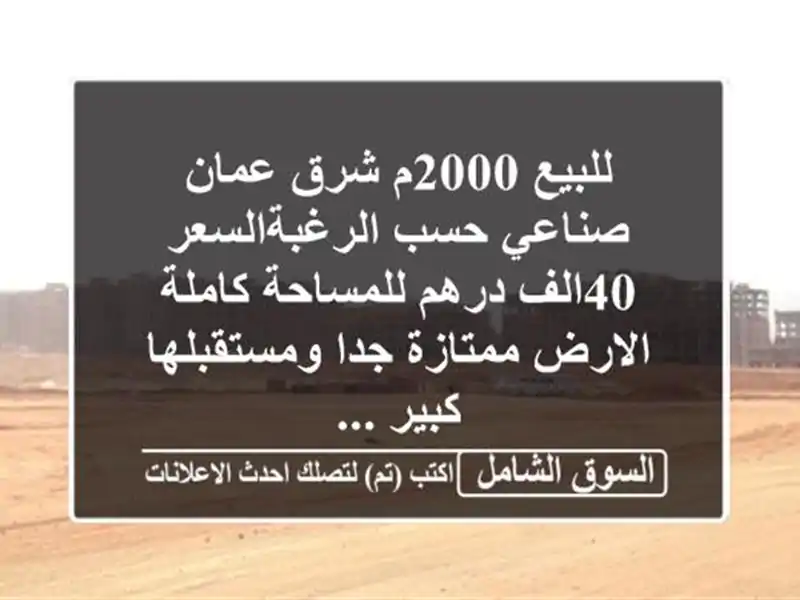 للبيع 2000م شرق عمان صناعي حسب الرغبةالسعر 40الف درهم للمساحة كاملة الارض ممتازة جدا ومستقبلها كبير ...