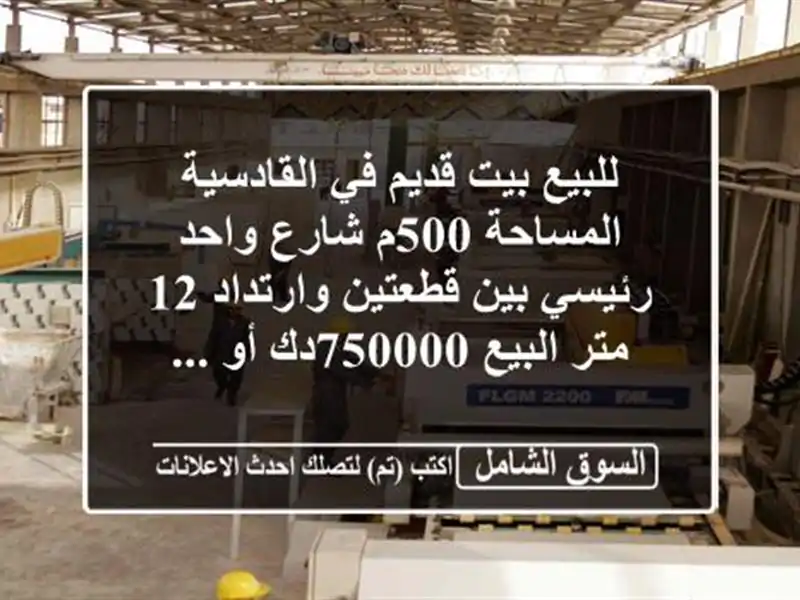 للبيع بيت قديم في القادسية المساحة 500م شارع واحد رئيسي بين قطعتين وارتداد 12 متر البيع 750000دك أو ...