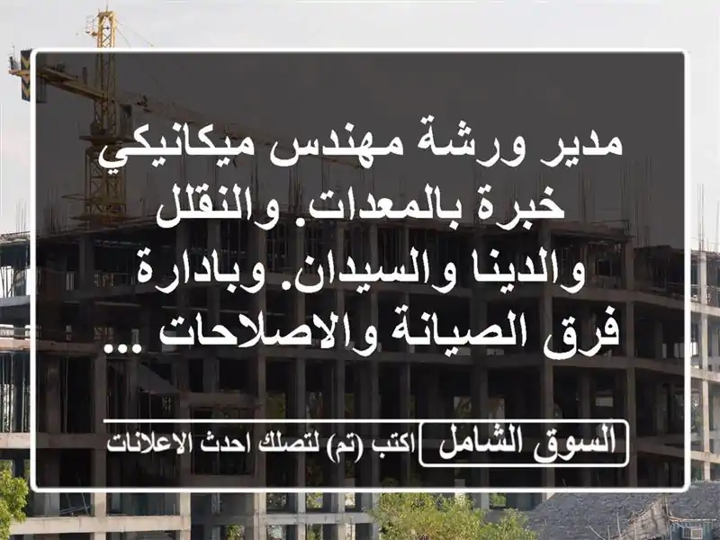 مدير ورشة مهندس ميكانيكي خبرة بالمعدات. والنقلل والدينا والسيدان. وبادارة فرق الصيانة والاصلاحات ...