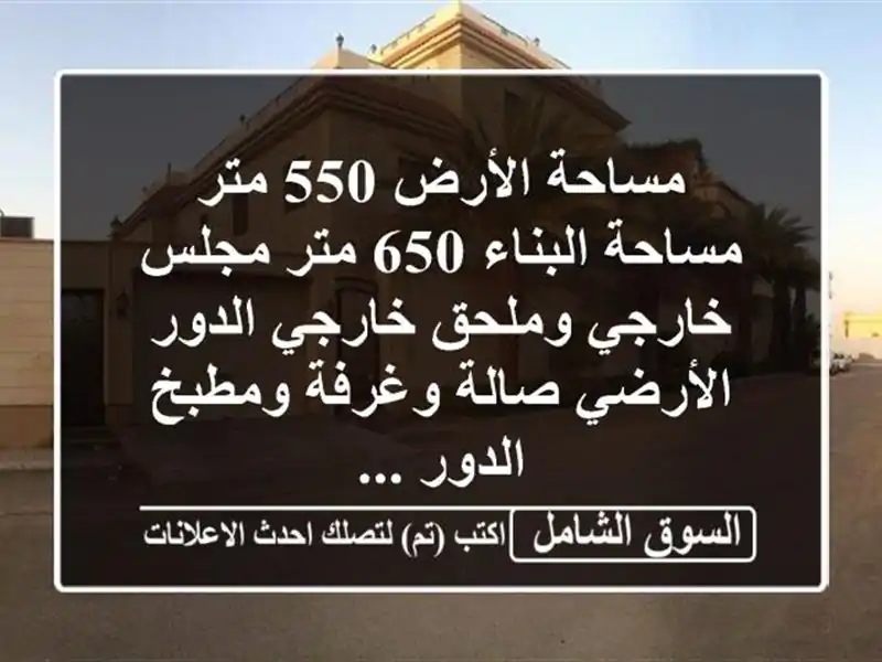 مساحة الأرض 550 متر مساحة البناء 650 متر مجلس خارجي...