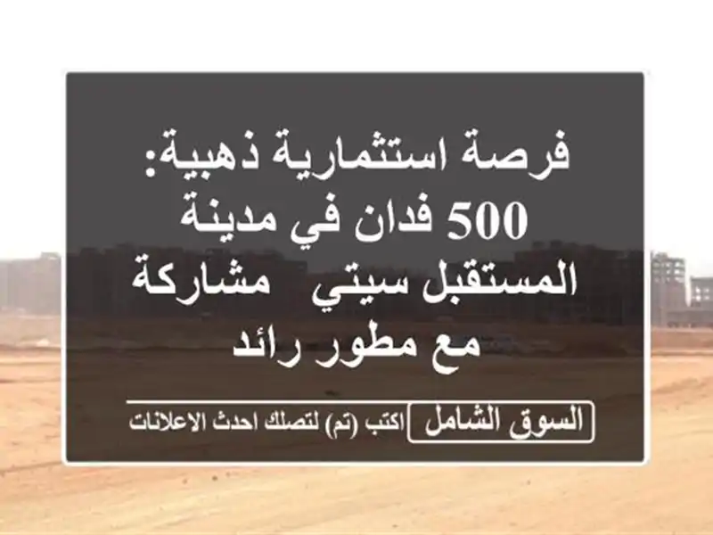 فرصة استثمارية ذهبية: 500 فدان في مدينة المستقبل سيتي...