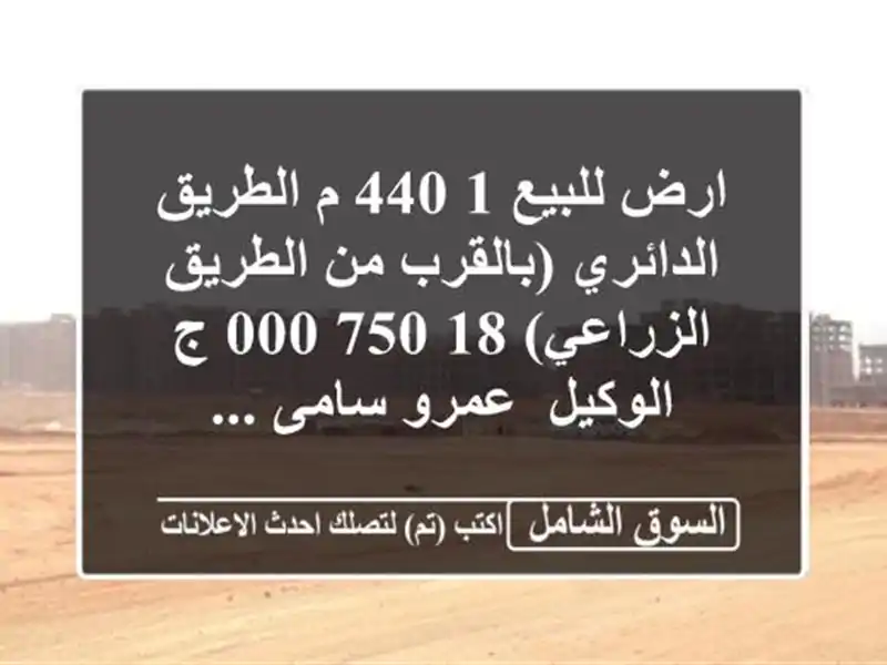 ارض للبيع 1,440 م الطريق الدائري (بالقرب من الطريق الزراعي)  18,750,000 ج  الوكيل /عمرو سامى ...