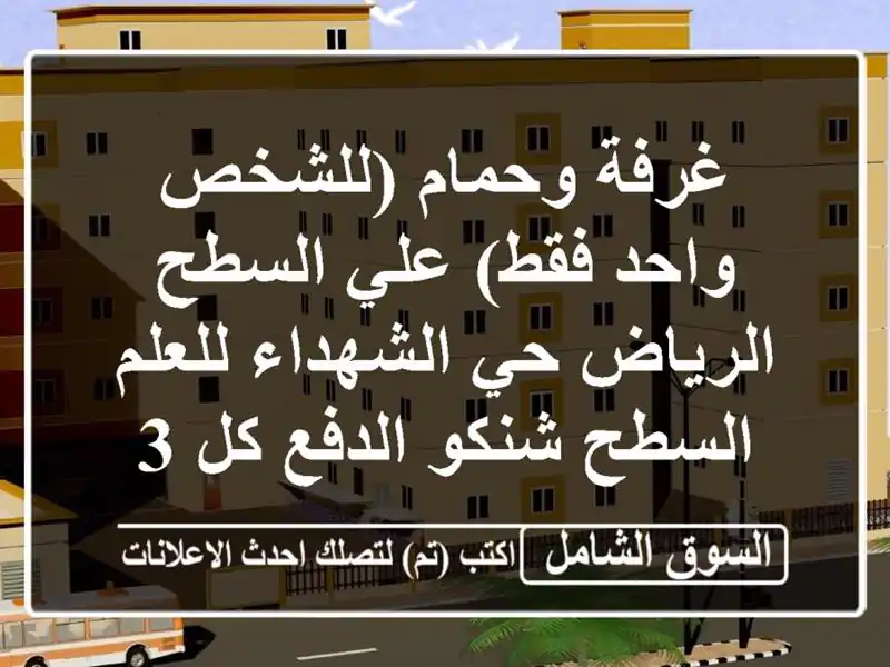غرفة وحمام (للشخص واحد فقط) علي السطح الرياض حي الشهداء للعلم السطح شنكو الدفع كل 3 شهور
