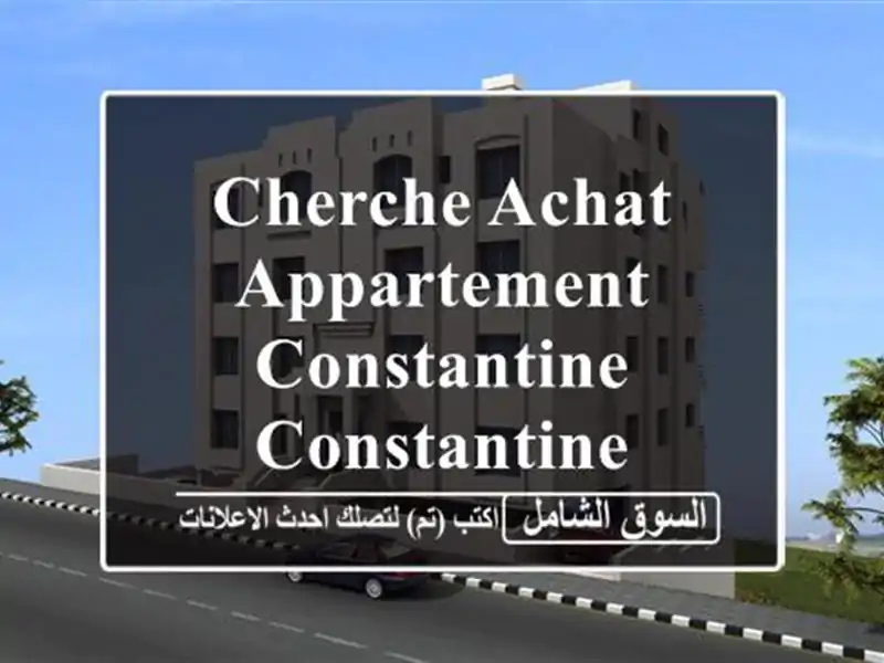 Cherche achat Appartement Constantine Constantine