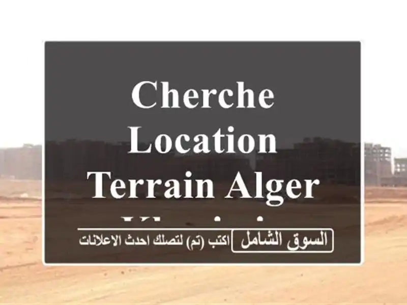 Cherche location Terrain Alger Khraissia