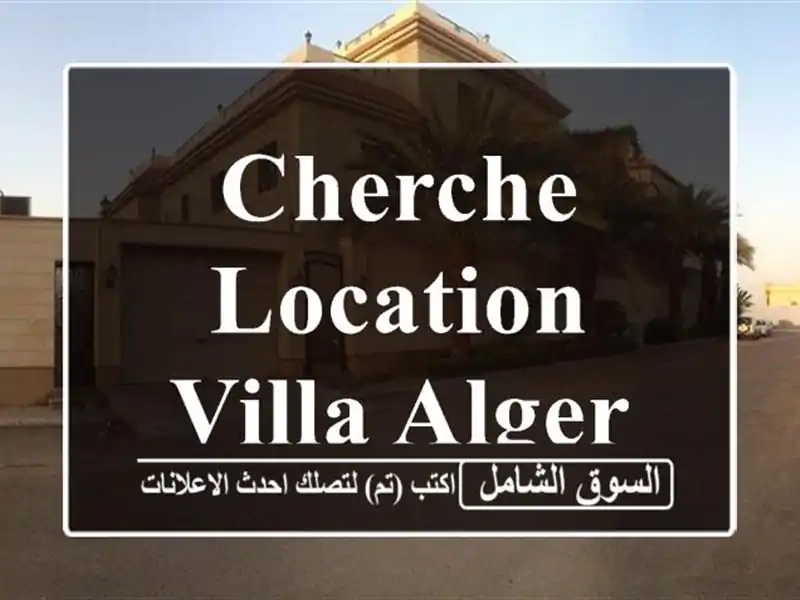 Cherche location Villa Alger Cheraga