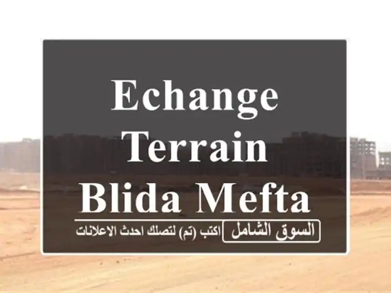 Echange Terrain Blida Meftah