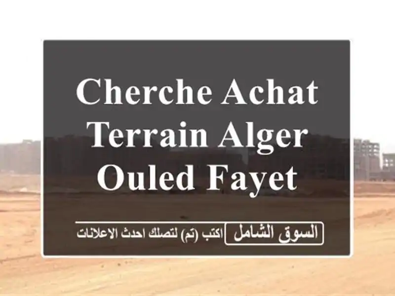 Cherche achat Terrain Alger Ouled fayet