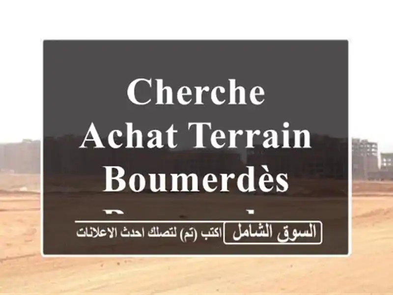 Cherche achat Terrain Boumerdès Boumerdes