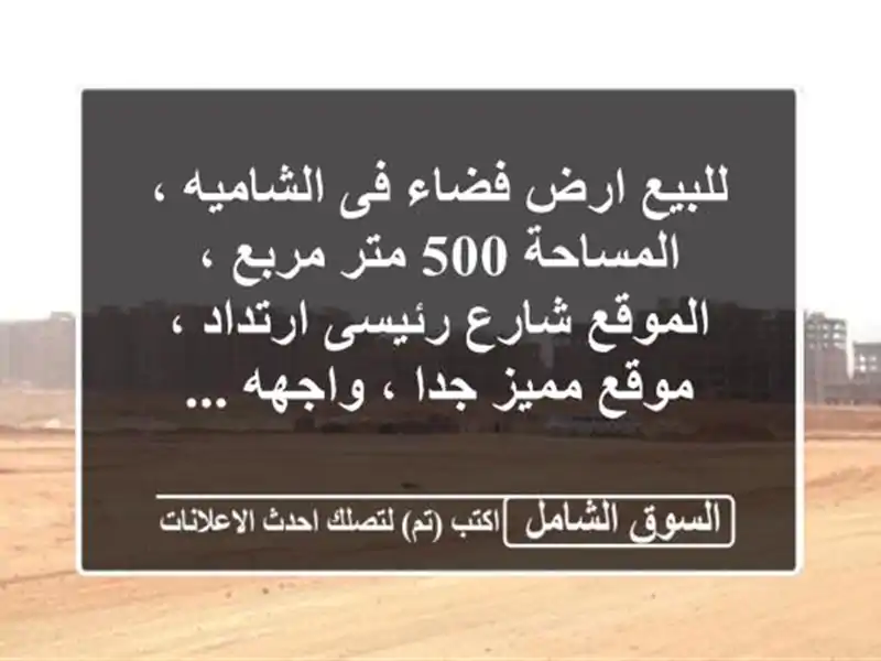 للبيع ارض فضاء فى الشاميه ، المساحة 500 متر مربع ، الموقع شارع رئيسى ارتداد ، موقع مميز جدا ، واجهه ...
