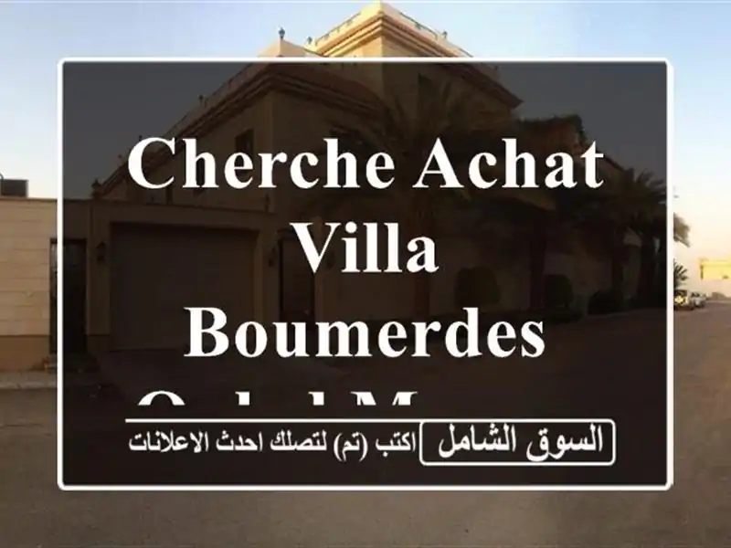 Cherche achat Villa Boumerdes Ouled moussa