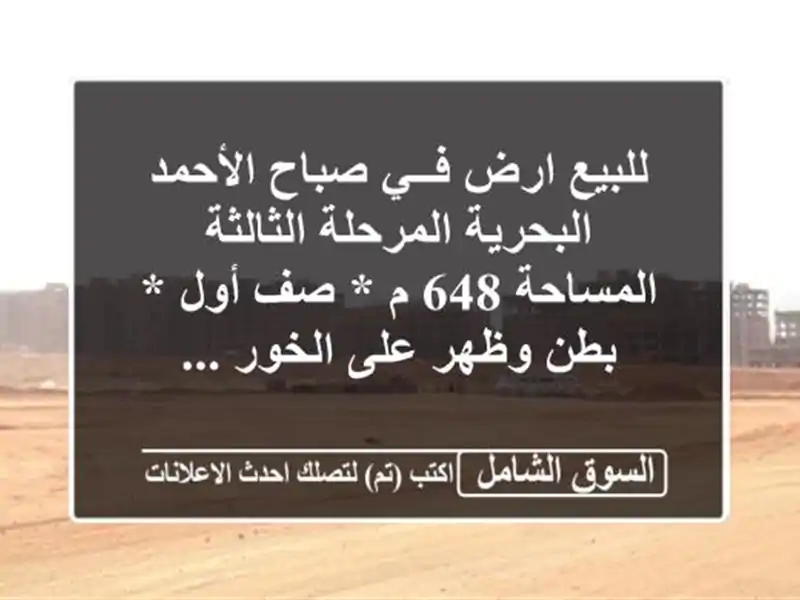 للبيع ارض فــي صباح الأحمد البحرية المرحلة الثالثة المساحة 648 م * صف أول * بطن وظهر على الخور ...