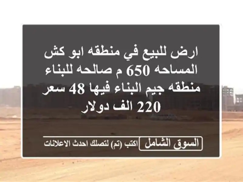 ارض للبيع في منطقه ابو كش المساحه 650 م صالحه للبناء منطقه جيم البناء فيها 48  سعر 220 الف دولار