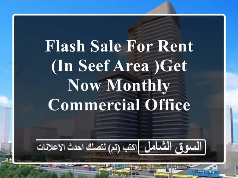 flash sale for rent (in seef area )get now monthly commercial office <br/> <br/>good for 1...