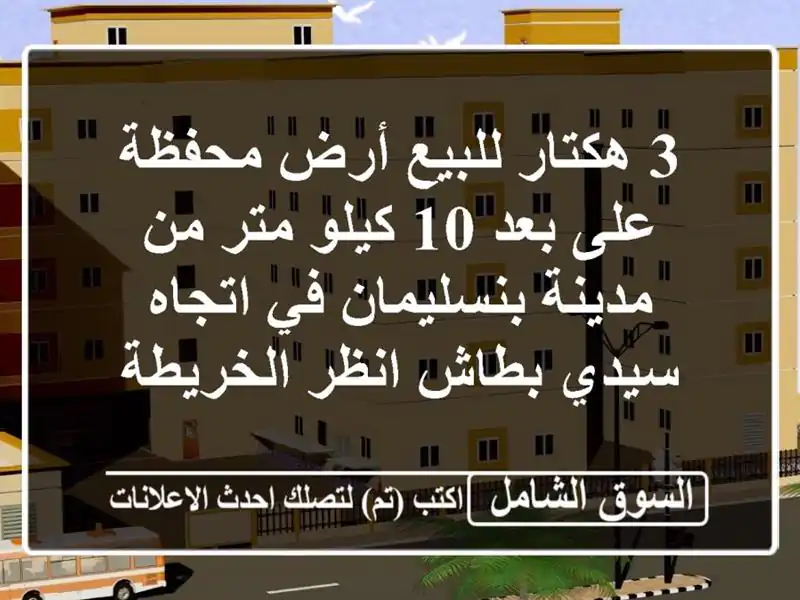 3 هكتار للبيع أرض محفظة على بعد 10 كيلو متر من مدينة بنسليمان في اتجاه سيدي بطاش انظر الخريطة