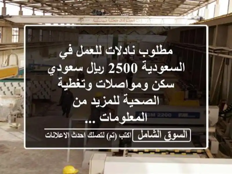 مطلوب نادلات للعمل في السعودية 2500 ريال سعودي سكن ومواصلات وتغطية الصحية للمزيد من المعلومات ...