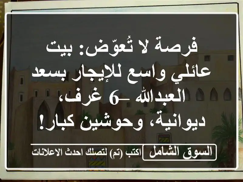فرصة لا تُعوّض: بيت عائلي واسع للإيجار بسعد العبدالله – 6 غرف، ديوانية، وحوشين كبار!