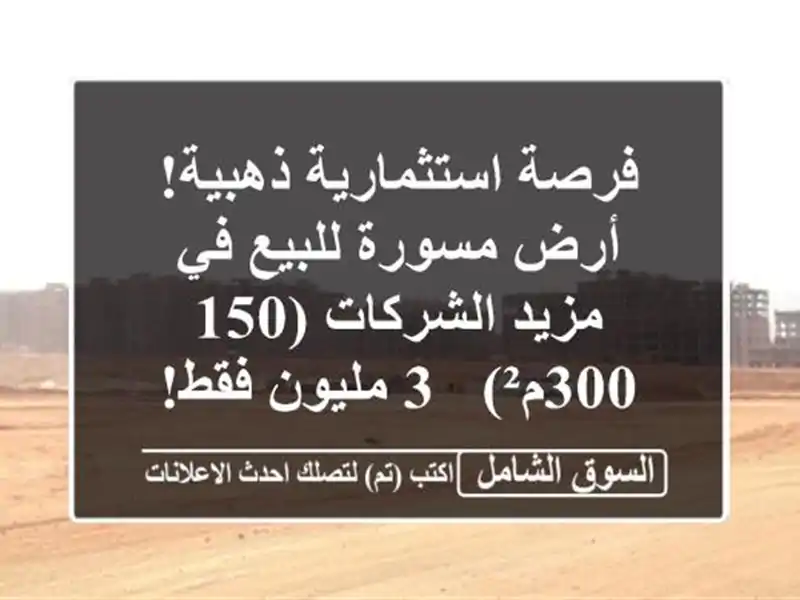 فرصة استثمارية ذهبية! أرض مسورة للبيع في مزيد الشركات (150-300م²) - 3 مليون فقط!