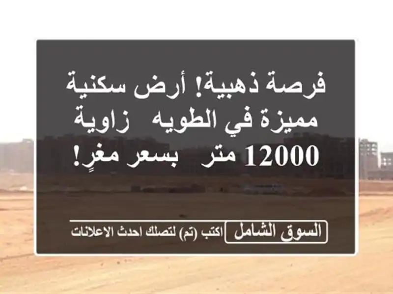 فرصة ذهبية! أرض سكنية مميزة في الطويه - زاوية 12000 متر...