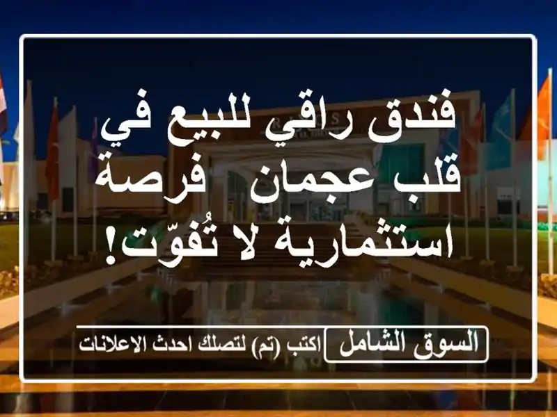 فندق راقي للبيع في قلب عجمان - فرصة استثمارية لا تُفوّت!