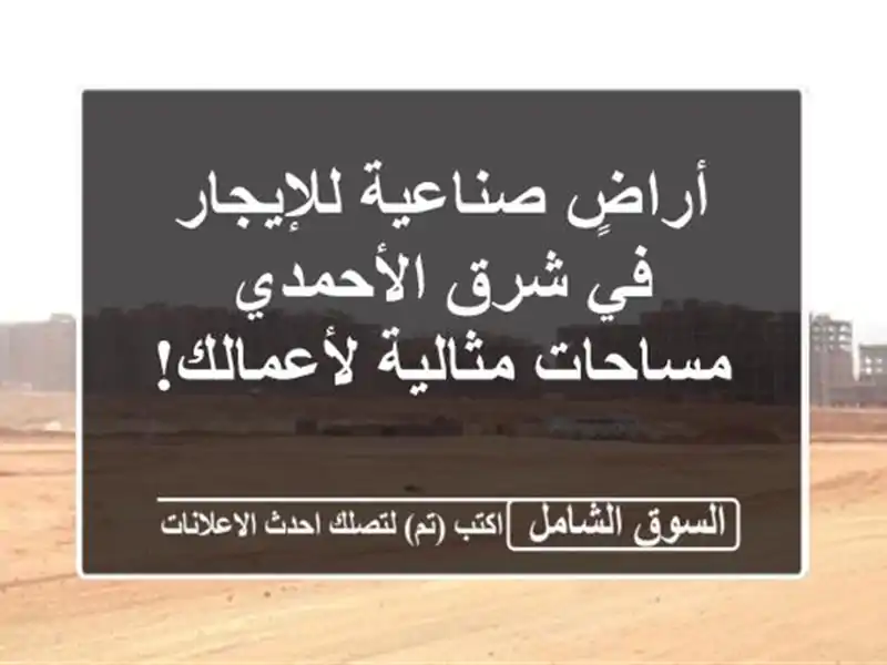 أراضٍ صناعية للإيجار في شرق الأحمدي - مساحات...