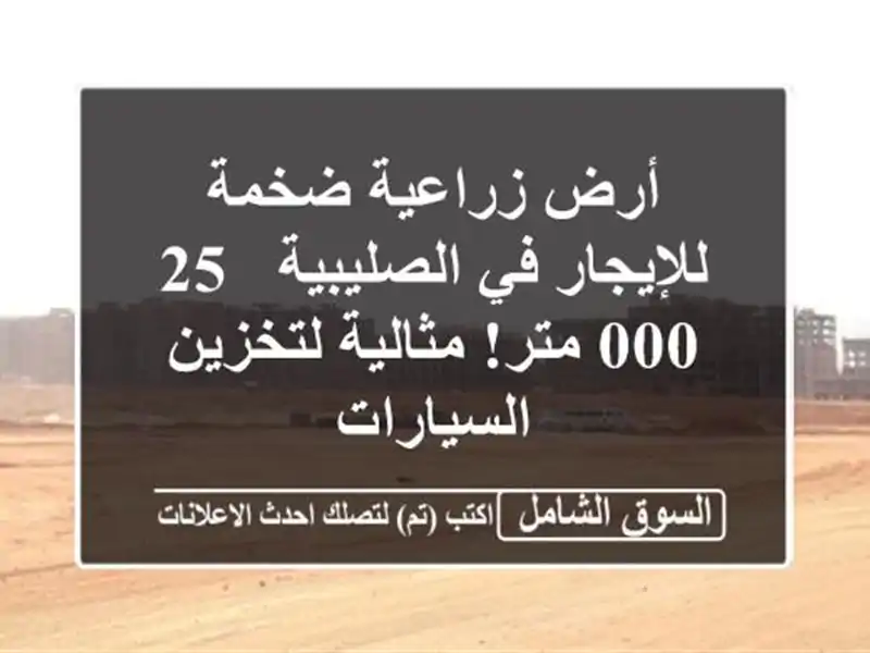 أرض زراعية ضخمة للإيجار في الصليبية - 25,000 متر!...