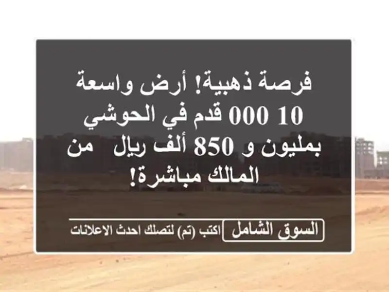فرصة ذهبية! أرض واسعة 10,000 قدم في الحوشي بمليون و 850...