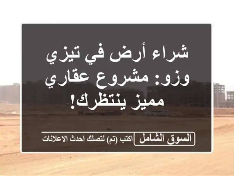 شراء أرض في تيزي وزو: مشروع عقاري مميز ينتظرك!