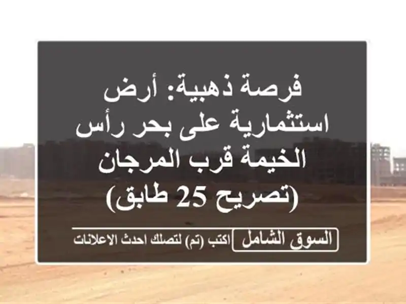 فرصة ذهبية: أرض استثمارية على بحر رأس الخيمة...