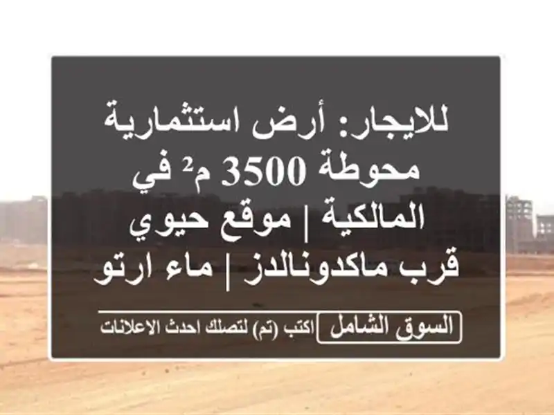 للايجار: أرض استثمارية محوطة 3500 م² في المالكية |...