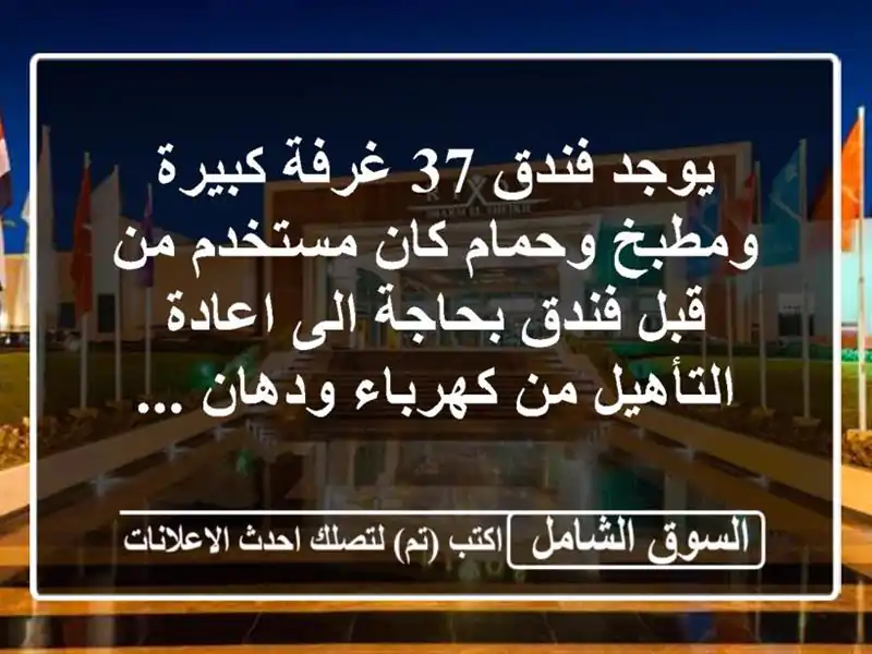 يوجد فندق 37 غرفة كبيرة ومطبخ وحمام كان مستخدم من...