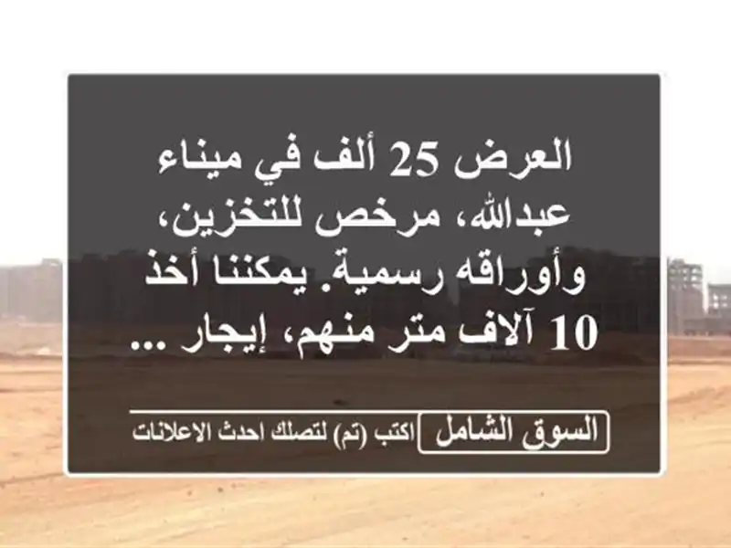 العرض 25 ألف في ميناء عبدالله، مرخص للتخزين،...