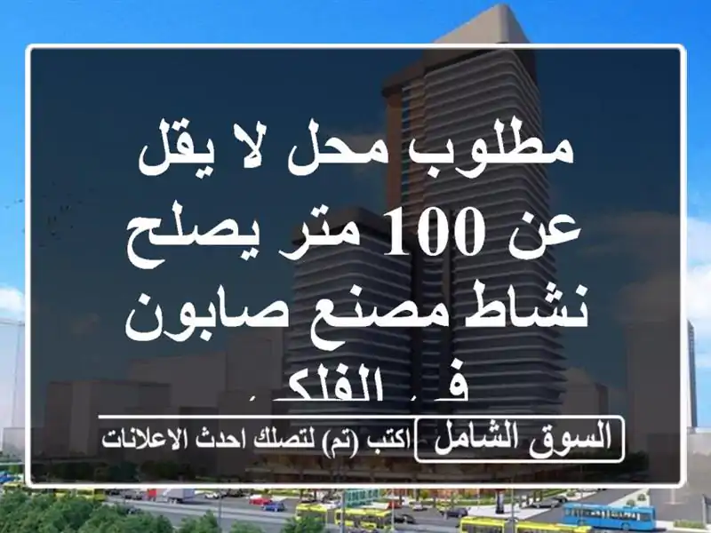 مطلوب محل لا يقل عن 100 متر يصلح نشاط مصنع صابون...