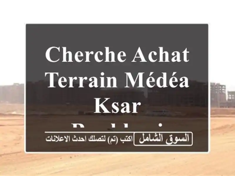 Cherche achat Terrain Médéa Ksar boukhari