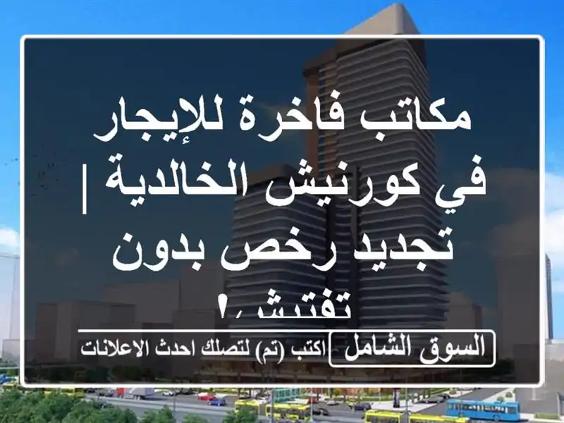 مكاتب فاخرة للإيجار في كورنيش الخالدية | تجديد...