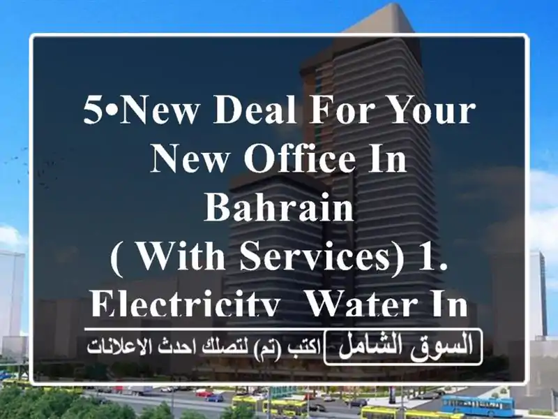 5•new deal for your new office in bahrain <br/>( with services) 1. electricity& water inclusive & ...