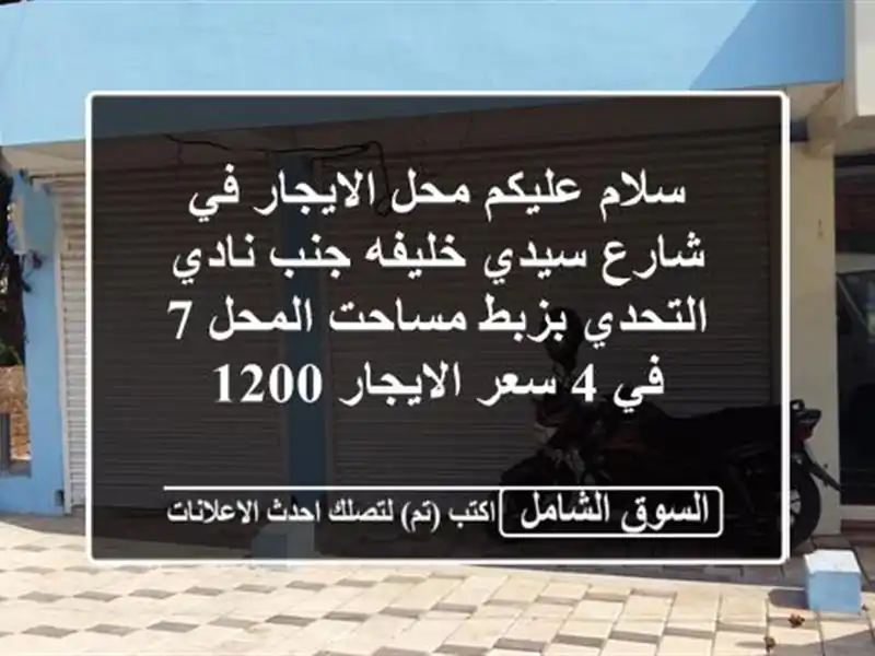 سلام عليكم محل الايجار في شارع سيدي خليفه جنب نادي التحدي بزبط مساحت المحل 7 في 4 سعر الايجار 1200