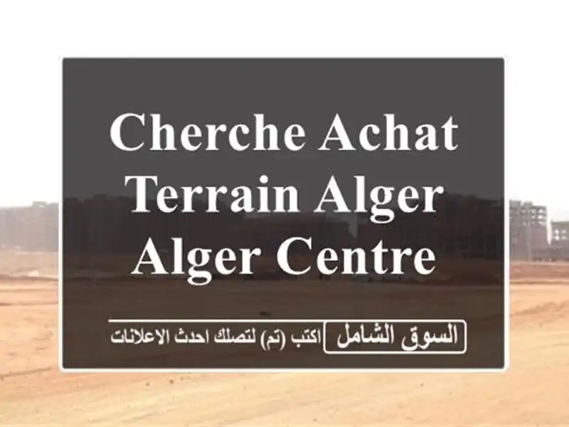 Cherche achat Terrain Alger Alger centre