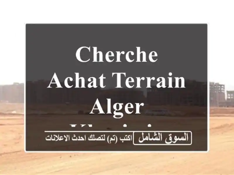 Cherche achat Terrain Alger Khraissia