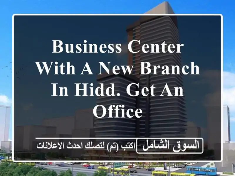 business center with a new branch in hidd. get an office <br/> <br/> <br/>by choosing our office...