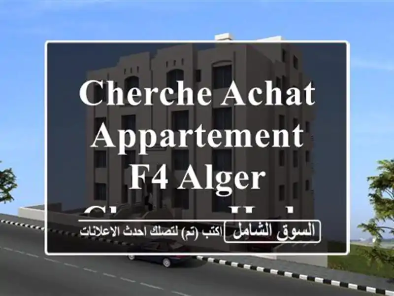 Cherche achat Appartement F4 Alger Cheraga Hydra