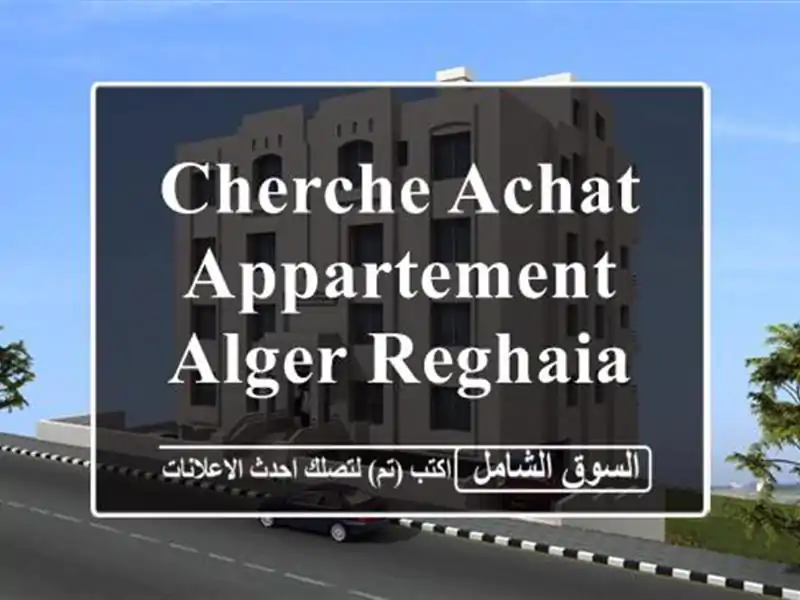 Cherche achat Appartement Alger Reghaia