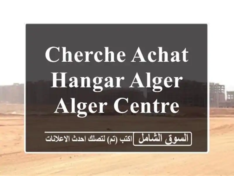 Cherche achat Hangar Alger Alger centre