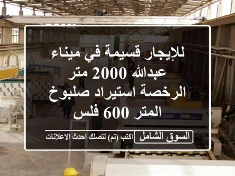 للإيجار قسيمة في ميناء عبدالله 2000 متر الرخصة استيراد صلبوخ المتر 600 فلس